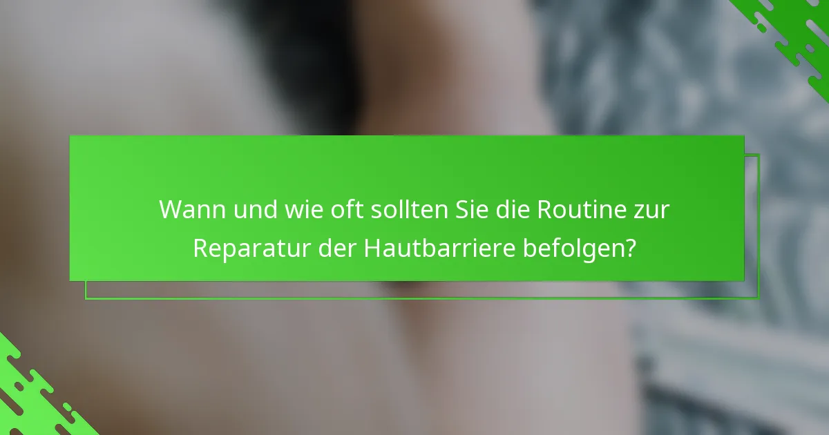 Wann und wie oft sollten Sie die Routine zur Reparatur der Hautbarriere befolgen?