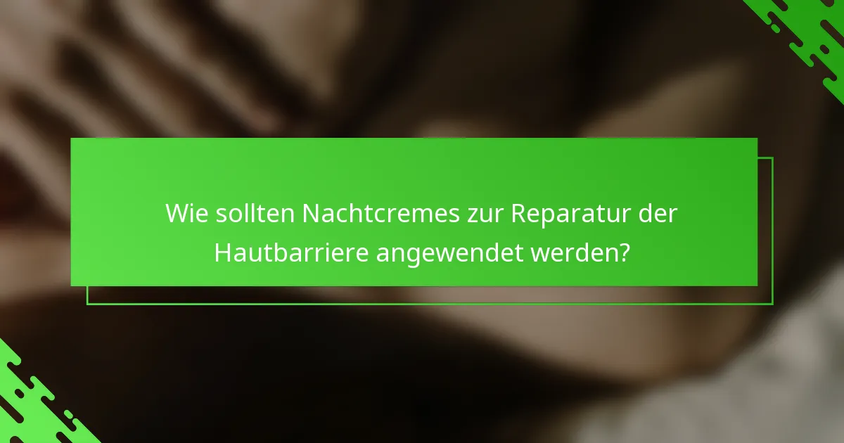 Wie sollten Nachtcremes zur Reparatur der Hautbarriere angewendet werden?